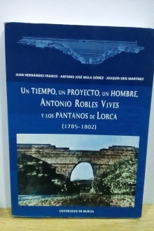Un Tiempo, Un Proyecto, Un Hombre, Antonio Robles Vives y Los Pantanos de Lorca (1785- 1802)